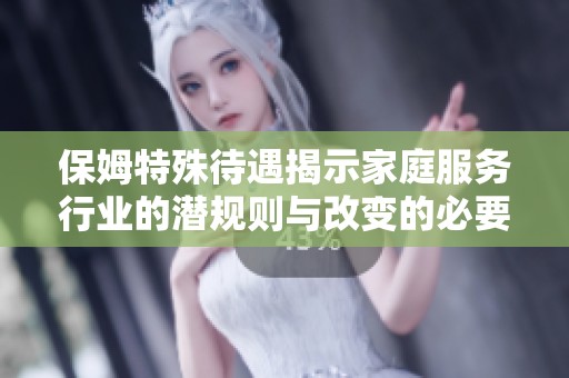 保姆特殊待遇揭示家庭服务行业的潜规则与改变的必要性