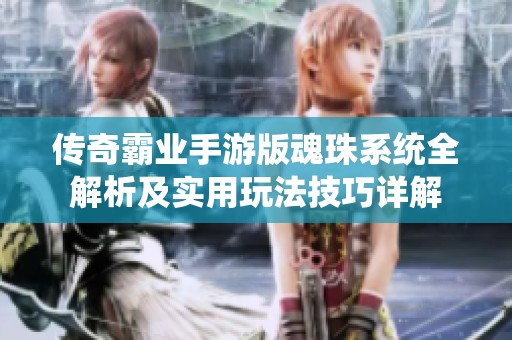 传奇霸业手游版魂珠系统全解析及实用玩法技巧详解