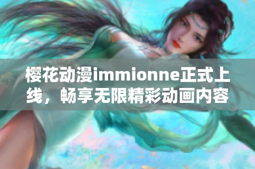 樱花动漫immionne正式上线，畅享无限精彩动画内容