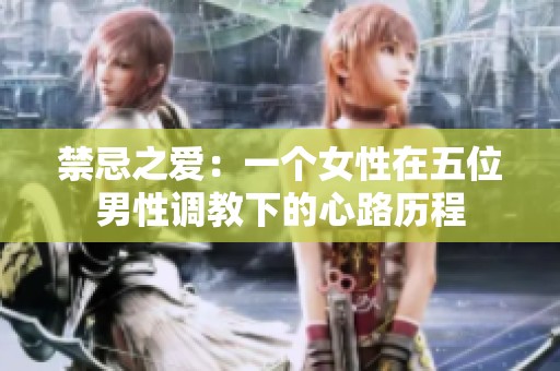 禁忌之爱：一个女性在五位男性调教下的心路历程