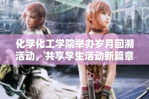 化学化工学院举办岁月回溯活动，共享学生活动新篇章