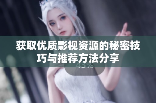 获取优质影视资源的秘密技巧与推荐方法分享