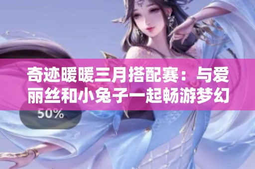奇迹暖暖三月搭配赛：与爱丽丝和小兔子一起畅游梦幻茶会世界