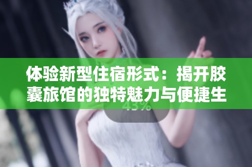 体验新型住宿形式：揭开胶囊旅馆的独特魅力与便捷生活方式