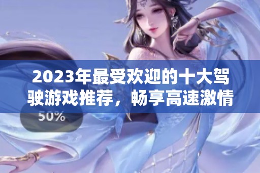 2023年最受欢迎的十大驾驶游戏推荐，畅享高速激情体验
