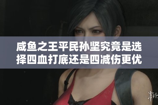 咸鱼之王平民孙坚究竟是选择四血打底还是四减伤更优异
