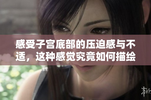 感受子宫底部的压迫感与不适，这种感觉究竟如何描绘