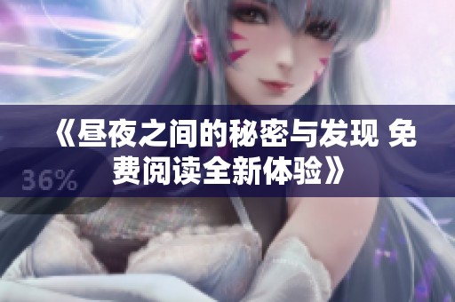 《昼夜之间的秘密与发现 免费阅读全新体验》