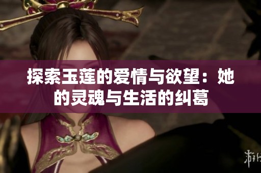 探索玉莲的爱情与欲望：她的灵魂与生活的纠葛