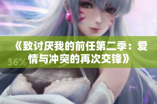《致讨厌我的前任第二季：爱情与冲突的再次交锋》