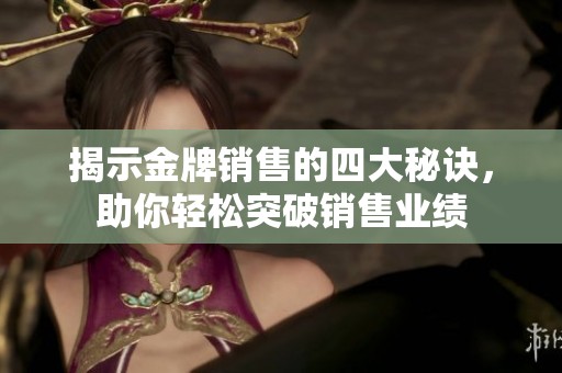 揭示金牌销售的四大秘诀，助你轻松突破销售业绩