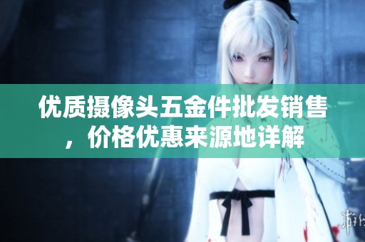 优质摄像头五金件批发销售，价格优惠来源地详解