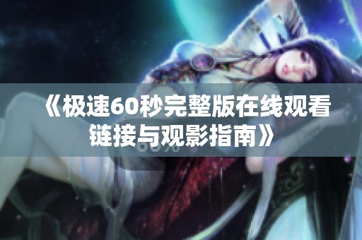 《极速60秒完整版在线观看链接与观影指南》