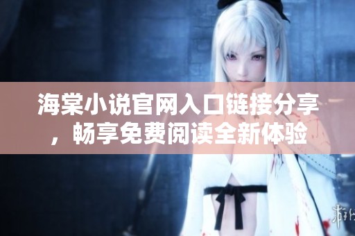 海棠小说官网入口链接分享，畅享免费阅读全新体验