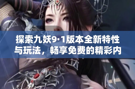 探索九妖9·1版本全新特性与玩法，畅享免费的精彩内容