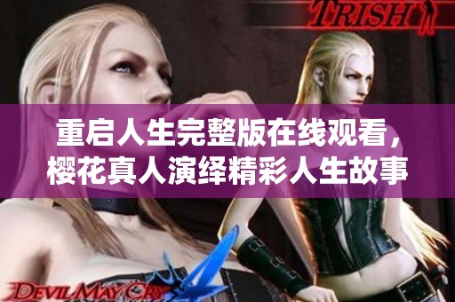 重启人生完整版在线观看，樱花真人演绎精彩人生故事