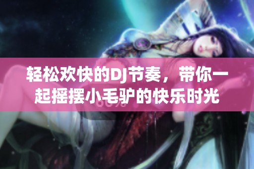 轻松欢快的DJ节奏，带你一起摇摆小毛驴的快乐时光