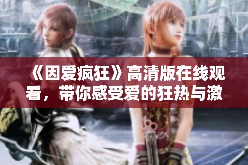 《因爱疯狂》高清版在线观看，带你感受爱的狂热与激情