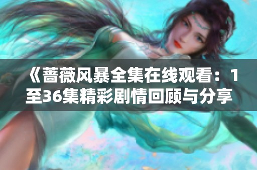 《蔷薇风暴全集在线观看：1至36集精彩剧情回顾与分享》