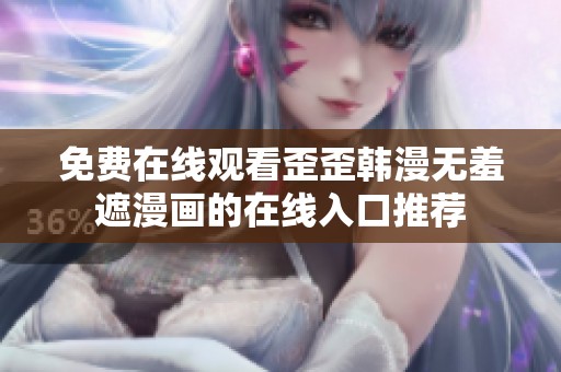 免费在线观看歪歪韩漫无羞遮漫画的在线入口推荐