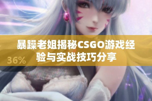 暴躁老姐揭秘CSGO游戏经验与实战技巧分享