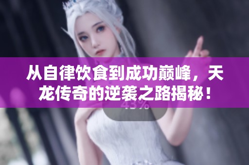 从自律饮食到成功巅峰，天龙传奇的逆袭之路揭秘！