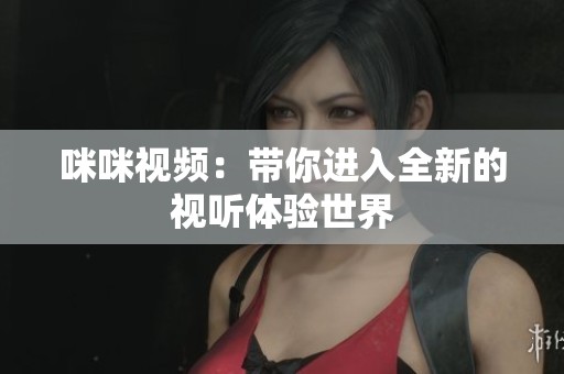 咪咪视频：带你进入全新的视听体验世界