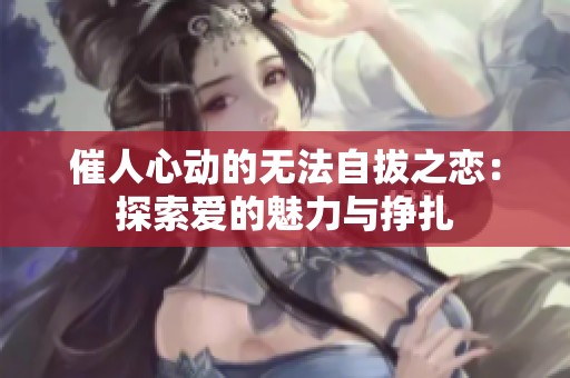 催人心动的无法自拔之恋：探索爱的魅力与挣扎