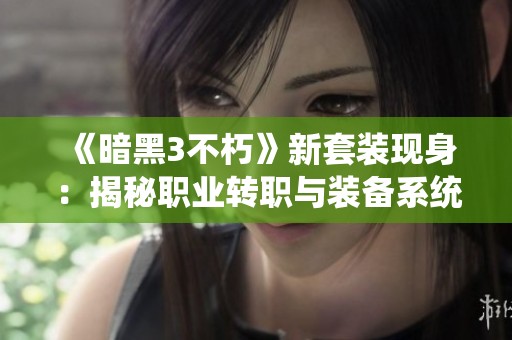 《暗黑3不朽》新套装现身：揭秘职业转职与装备系统的新变革