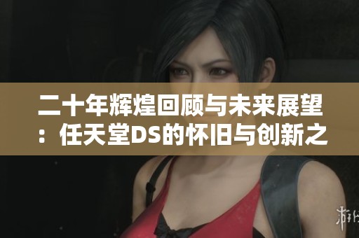 二十年辉煌回顾与未来展望：任天堂DS的怀旧与创新之旅