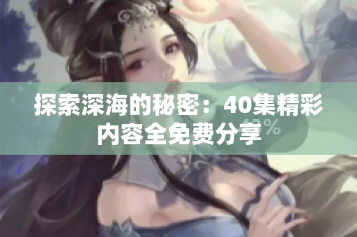 探索深海的秘密：40集精彩内容全免费分享