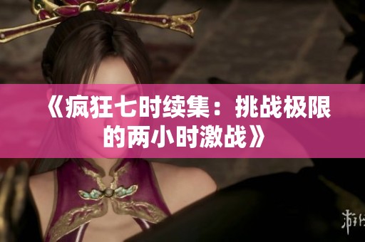 《疯狂七时续集：挑战极限的两小时激战》