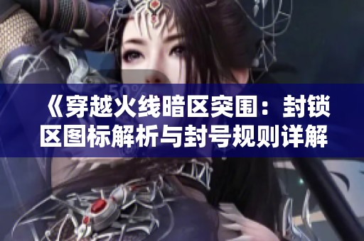 《穿越火线暗区突围：封锁区图标解析与封号规则详解》
