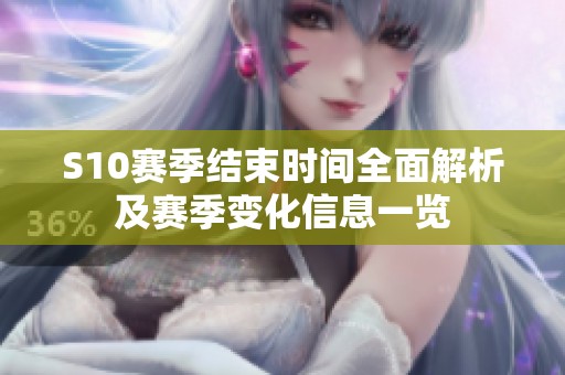 S10赛季结束时间全面解析及赛季变化信息一览