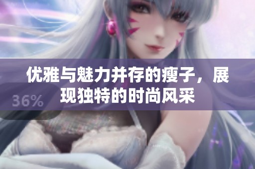 优雅与魅力并存的瘦子，展现独特的时尚风采