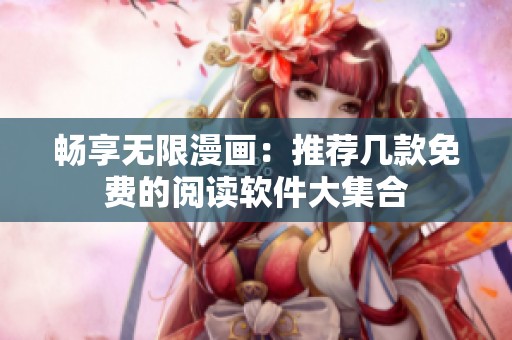 畅享无限漫画：推荐几款免费的阅读软件大集合