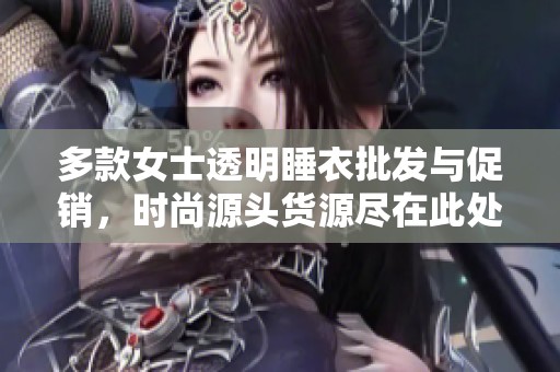 多款女士透明睡衣批发与促销，时尚源头货源尽在此处