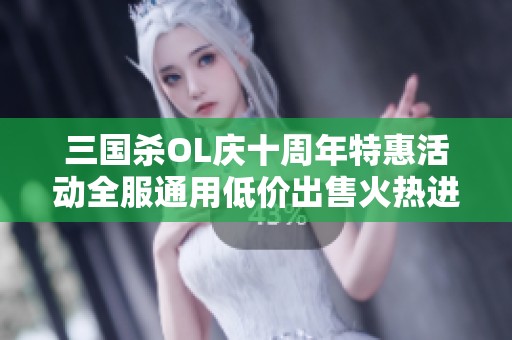 三国杀OL庆十周年特惠活动全服通用低价出售火热进行中