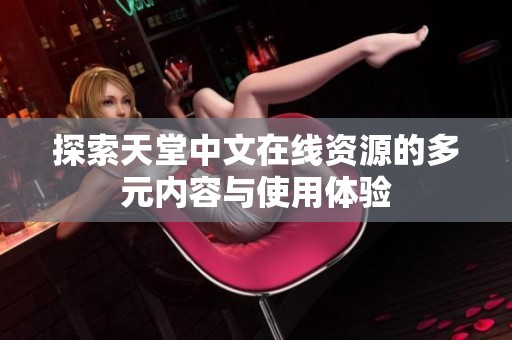 探索天堂中文在线资源的多元内容与使用体验
