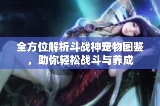 全方位解析斗战神宠物图鉴，助你轻松战斗与养成