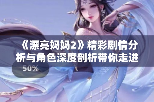 《漂亮妈妈2》精彩剧情分析与角色深度剖析带你走进故事世界