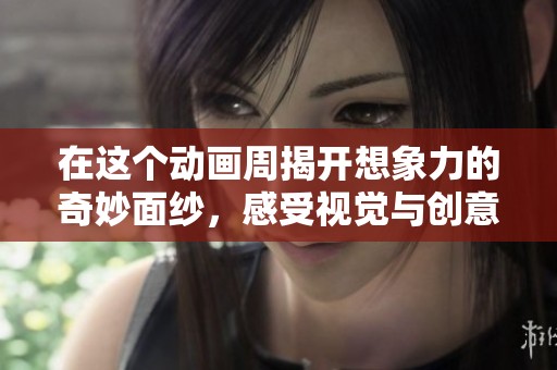 在这个动画周揭开想象力的奇妙面纱，感受视觉与创意的完美融合