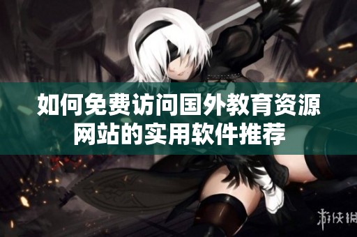 如何免费访问国外教育资源网站的实用软件推荐