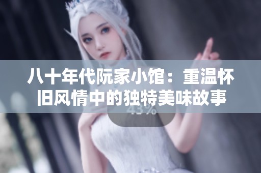 八十年代阮家小馆：重温怀旧风情中的独特美味故事