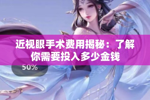 近视眼手术费用揭秘：了解你需要投入多少金钱