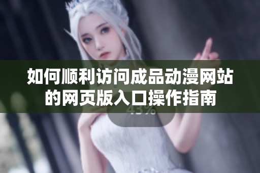 如何顺利访问成品动漫网站的网页版入口操作指南