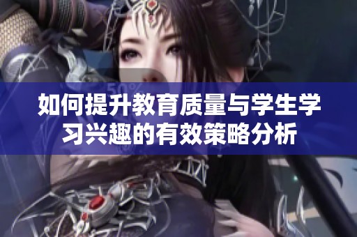 如何提升教育质量与学生学习兴趣的有效策略分析