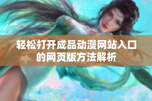 轻松打开成品动漫网站入口的网页版方法解析