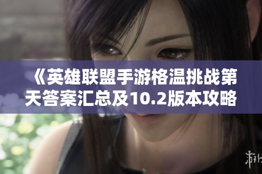 《英雄联盟手游格温挑战第天答案汇总及10.2版本攻略详解》