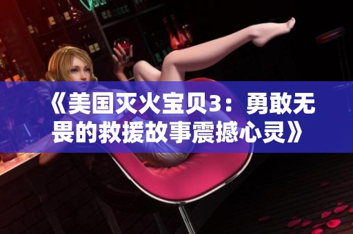 《美国灭火宝贝3：勇敢无畏的救援故事震撼心灵》